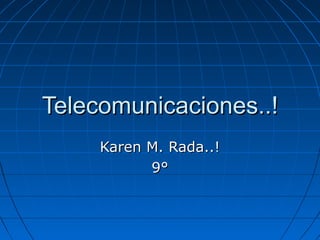 Telecomunicaciones..!Telecomunicaciones..!
Karen M. Rada..!Karen M. Rada..!
9°9°
 