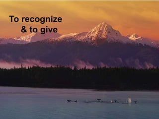 To recognize
   & to give
 