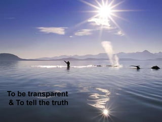 To be transparent
& To tell the truth
 