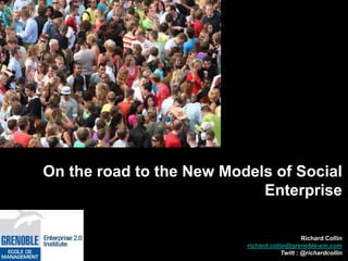 On the road to the New Models of Social
                            Enterprise

                                              Richard Collin
                          richard.collin@grenoble-em.com
                                      Twitt : @richardcollin
 