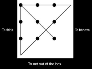 To think                           To behave




           To act out of the box
 