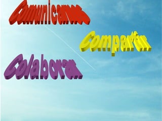 Comunicarnos Compartir Colaborar 
