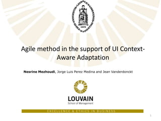 Agile method in the support of UI Context-
Aware Adaptation
Nesrine Mezhoudi, Jorge Luis Perez Medina and Jean Vanderdonckt
1
 