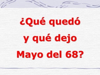 ¿Qué quedó
y qué dejo
Mayo del 68?
 