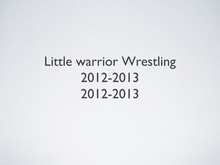Little warrior Wrestling
       2012-2013
       2012-2013
 