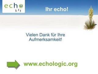 Ihr echo!



Vielen Dank für Ihre
 Aufmerksamkeit!




www.echologic.org
 