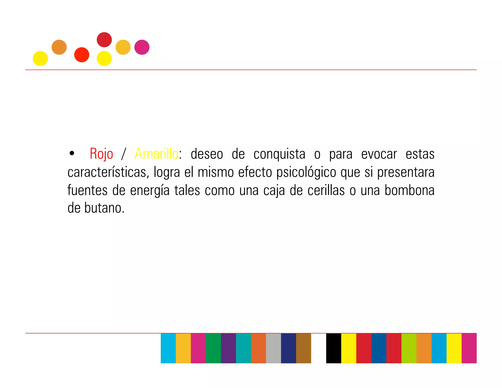 •  Rojo / Amarillo: deseo de conquista o para evocar estas
características, logra el mismo efecto psicológico que si presentara
fuentes de energía tales como una caja de cerillas o una bombona
de butano.
 