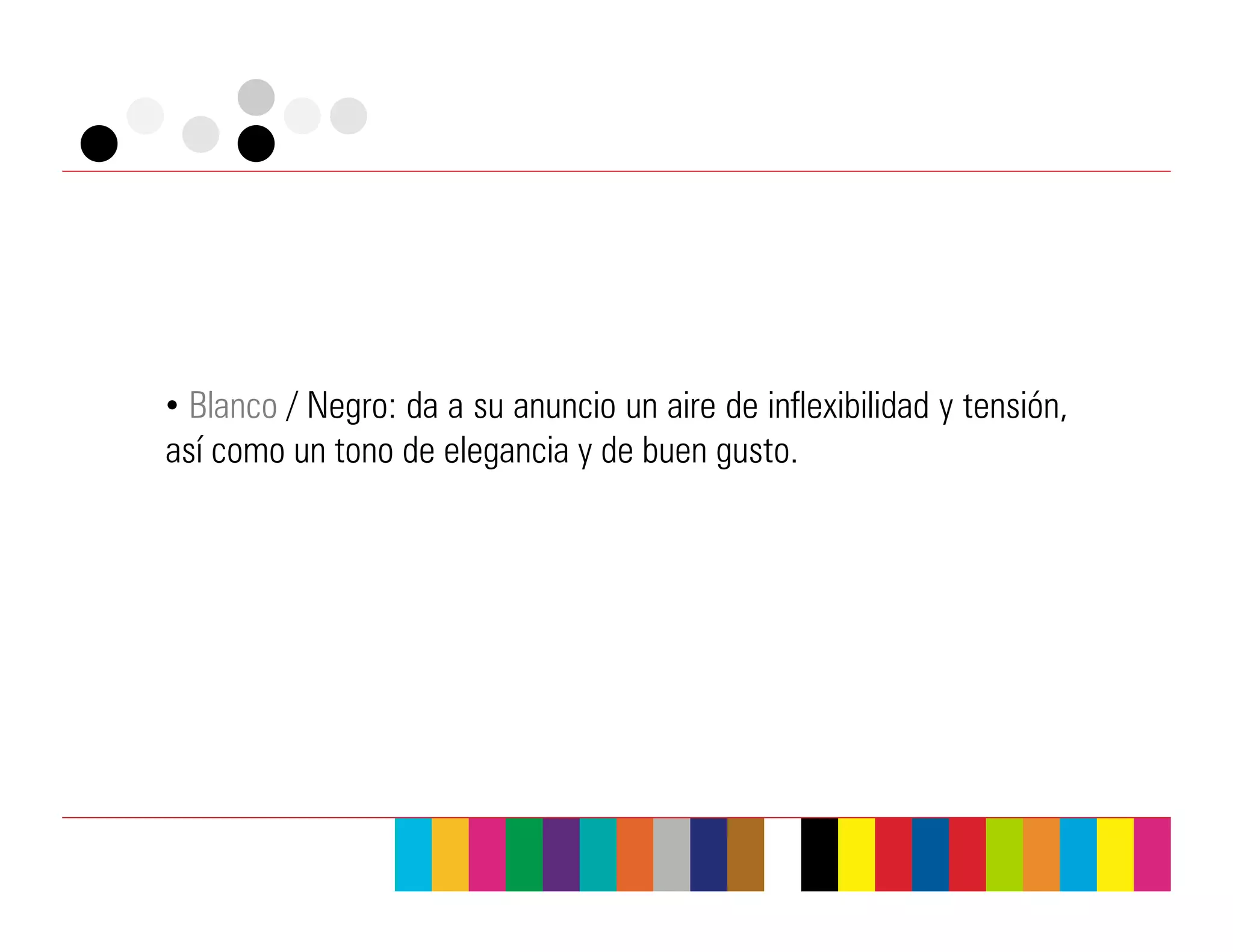 •  Blanco / Negro: da a su anuncio un aire de inflexibilidad y tensión,
así como un tono de elegancia y de buen gusto.
 