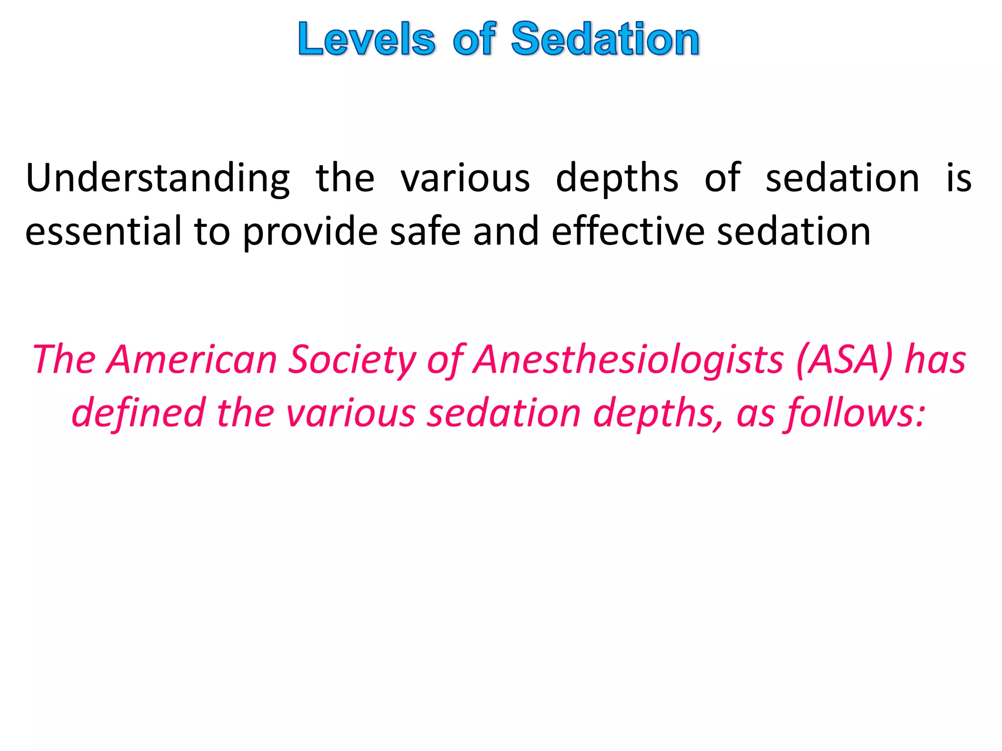 Understanding the various depths of sedation is
essential to provide safe and effective sedation
The American Society of Anesthesiologists (ASA) has
defined the various sedation depths, as follows:
 