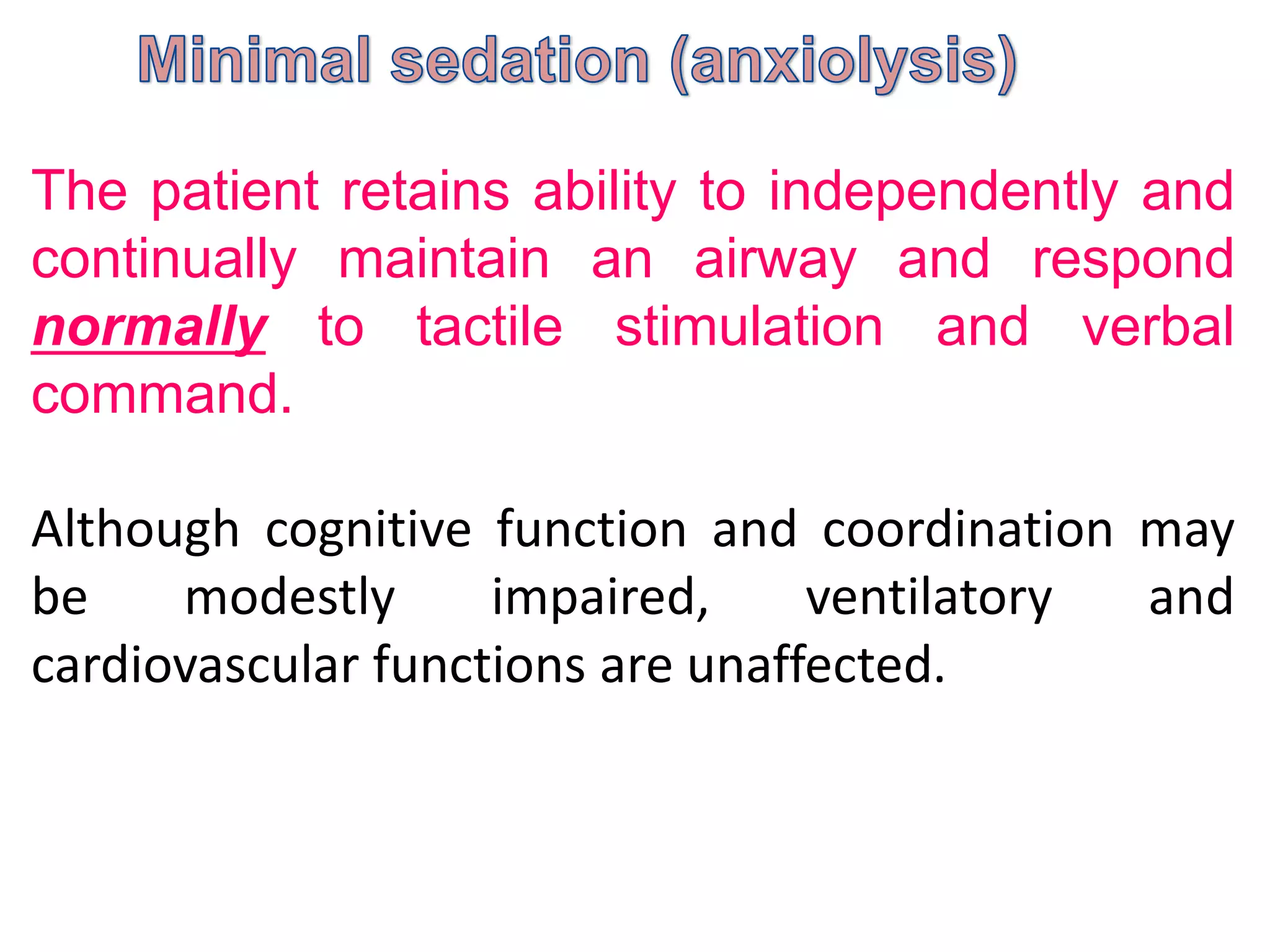The patient retains ability to independently and
continually maintain an airway and respond
normally to tactile stimulation and verbal
command.
Although cognitive function and coordination may
be modestly impaired, ventilatory and
cardiovascular functions are unaffected.
 