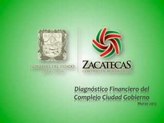 Diagnóstico	
  Financiero	
  del	
  
Complejo	
  Ciudad	
  Gobierno	
  
                             Marzo	
  2012	
  
 