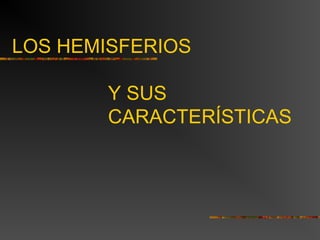 LOS HEMISFERIOS 
Y SUS 
CARACTERÍSTICAS 
 