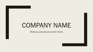 COMPANY NAME
What you actually do and for whom
 