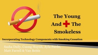 Incorporating Technology Components with Smoking Cessation
The Young
Smokeless
Sasha Daily, Cuong Huynh, Ayla Pardo,
Matt Farrell & Van Bettis
And The
 