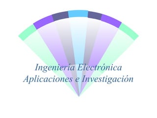 Ingeniería Electrónica
Aplicaciones e Investigación
 