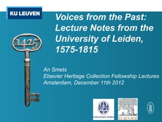 Voices from the Past:
    Lecture Notes from the
    University of Leiden,
    1575-1815

An Smets
Elsevier Heritage Collection Fellowship Lectures
Amsterdam, December 11th 2012
 