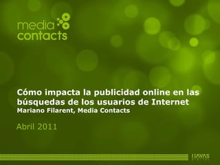 Cómo impacta la publicidad online en las búsquedas de los usuarios de Internet Mariano Filarent, Media Contacts Abril 2011 