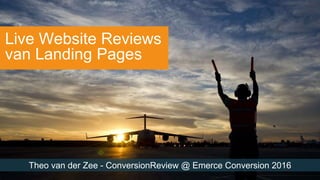 Theo van der Zee - ConversionReview @ Emerce Conversion 2016
Live Website Reviews
van Landing Pages
 