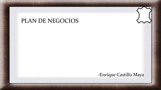 PLAN DE NEGOCIOS
-Enrique Castillo Maya
 