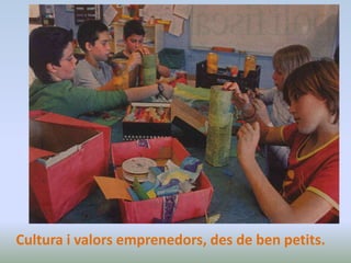 Cultura i valors emprenedors, des de ben petits.
 