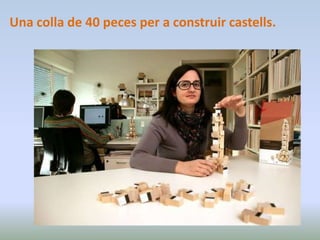 Una colla de 40 peces per a construir castells.
 