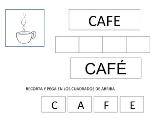 CAFE CAFÉ RECORTA Y PEGA EN LOS CUADRADOS DE ARRIBA C A F E 