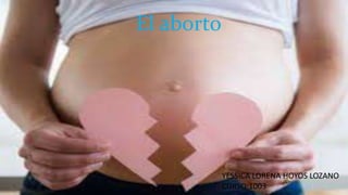 El aborto
YESSICA LORENA HOYOS LOZANO
CURSO:1003
 