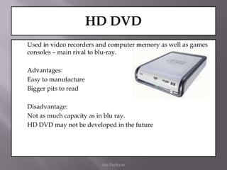 CD RW/DVD RWApplications which require the updating of information and ability to record over old data.Not suitable for music recording but is very useful for keeping generations of files.DVDs have between five and ten times the capacity of CDs.Advantages:DVD-RW disc is a rewritable optical disc with equal storage capacity to a DVD-R, typically 4.7 GB.Disadvantage:Not good for recording music filesOld optical drivers can not readAra Papikyan