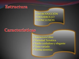 INTRODUCCIÓN
  DESARROLLO
  CONCLUSIÓN




Estructura Libre
Variedad Temática
Estilo cuidadoso y elegante
Tono variado
Forma sintética
 