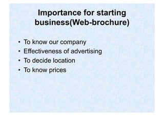 Importance for starting
        business(Web-brochure)

•    To know our company
•    Effectiveness of advertising
•    To decide location
•    To know prices
 