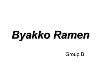 Byakko Ramen
        Group B
 