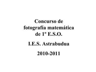Concurso de fotografía matemática de 1º E.S.O. I.E.S. Astrabudua 2010-2011 