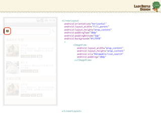 <LinearLayout
  android:orientation="horizontal"
  android:layout_width="fill_parent"
  android:layout_height="wrap_content"
  android:paddingTop="10dp"
  android:paddingBottom="5dp"
  android:background="#fcf9f0"
  >
         <ImageView
            android:layout_width="wrap_content"
            android:layout_height="wrap_content"
            android:src=/slideshow/android-10635631/10635631/"@drawable/icon_search"
            android:padding="10dp"
          ></ImageView>




</LinearLayout>
 