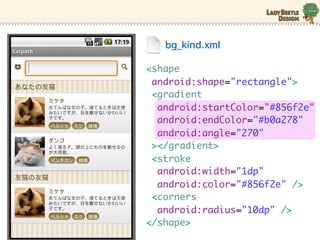 bg_kind.xml

<shape
 android:shape="rectangle">
 <gradient
  android:startColor="#856f2e"
  android:endColor="#b0a278"
  android:angle="270"
 ></gradient>
 <stroke
  android:width="1dp"
  android:color="#856f2e" />
 <corners
  android:radius="10dp" />
</shape>
 