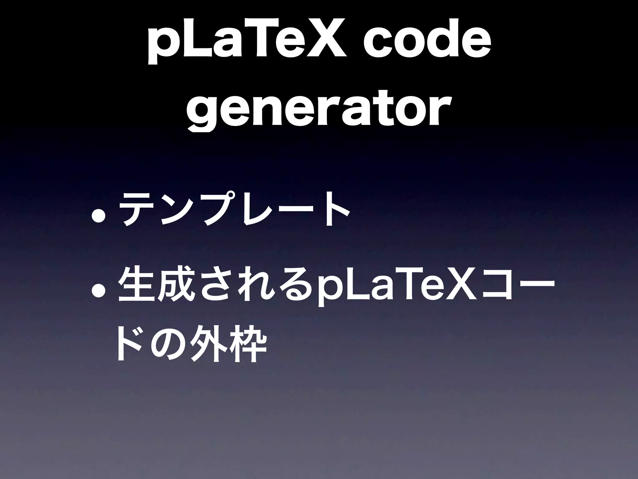 pLaTeX code
   generator

•テンプレート

• 生成されるpLaTeXコー
ドの外枠
 