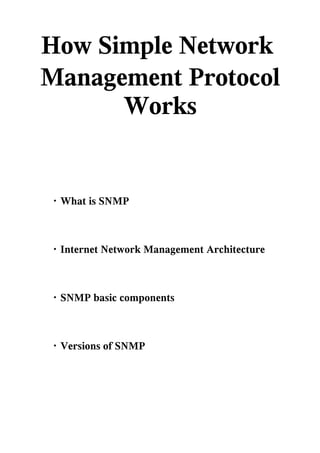 How Simple Network
Management Protocol
      Works


・What is SNMP



・Internet Network Management Architecture



・SNMP basic components



・Versions of SNMP
 