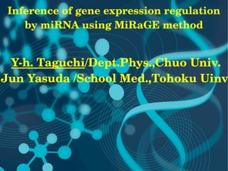 Inference of gene expression regulation 
    by miRNA using MiRaGE method


 Y­h. Taguchi/Dept.Phys.,Chuo Univ.
Jun Yasuda /School Med.,Tohoku Uinv.
 