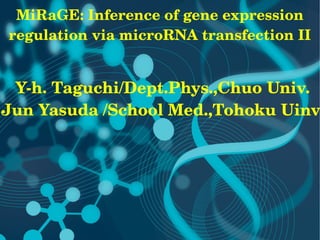 MiRaGE: Inference of gene expression 
regulation via microRNA transfection II


 Y­h. Taguchi/Dept.Phys.,Chuo Univ.
Jun Yasuda /School Med.,Tohoku Uinv.
 