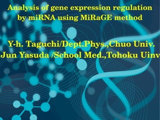 Analysis of gene expression regulation 
   by miRNA using MiRaGE method


 Y­h. Taguchi/Dept.Phys.,Chuo Univ.
Jun Yasuda /School Med.,Tohoku Uinv.
 