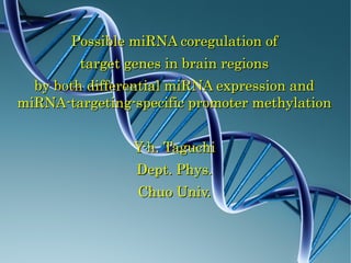 Possible miRNA coregulation of
        target genes in brain regions
  by both differential miRNA expression and
miRNA-targeting-specific promoter methylation


                Y-h. Taguchi
                 Dept. Phys.
                 Chuo Univ.
 