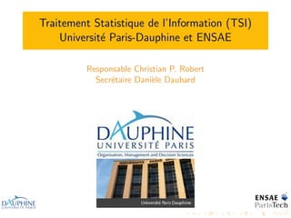 Traitement Statistique de l’Information (TSI)
    Universit´ Paris-Dauphine et ENSAE
             e

          Responsable Christian P. Robert
            Secr´taire Dani`le Daubard
                e          e
 