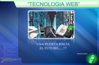 “TECNOLOGIA WEB”
UNA PUERTA HACIA
EL FUTURO......!!!
Gema Zumba
 