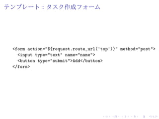 テンプレート：タスク作成フォーム 
<form action="${request.route_url('top')}" method="post"> 
<input type="text" name="name"> 
<button type="submit">Add</button> 
</form> 
 