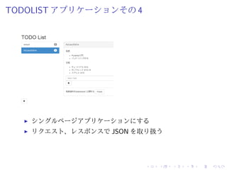 TODOLIST アプリケーションその4 
I シングルページアプリケーションにする 
I リクエスト、レスポンスでJSON を取り扱う 
 