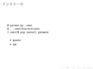インストール 
$ pyvenv.py .venv 
$ . .venv/bin/activate 
(.venv)$ pip install pyramid 
I pyvenv 
I pip 
 