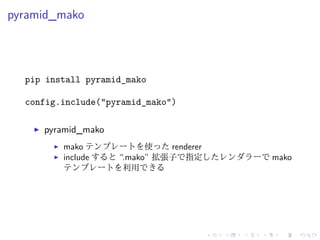 pyramid_mako 
pip install pyramid_mako 
config.include("pyramid_mako") 
I pyramid_mako 
I mako テンプレートを使ったrenderer 
I inclu...