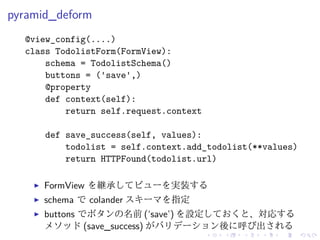 pyramid_deform 
@view_config(....) 
class TodolistForm(FormView): 
schema = TodolistSchema() 
buttons = ('save',) 
@proper...