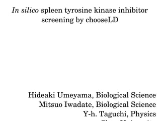 In silico spleen tyrosine kinase inhibitor 
screening by chooseLD
Hideaki Umeyama, Biological Science
Mitsuo Iwadate, Biological Science
Y­h. Taguchi, Physics
 