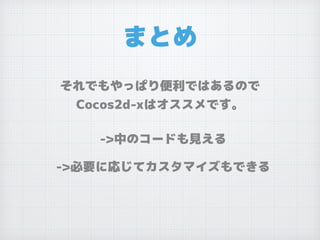 まとめ
それでもやっぱり便利ではあるので
Cocos2d-xはオススメです。
->中のコードも見える
->必要に応じてカスタマイズもできる
 