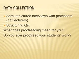 DATA COLLECTION
 Semi-structured interviews with professors
(not lecturers)
 Structuring Qs:
What does proofreading mean for you?
Do you ever proofread your students’ work?
.
.
 